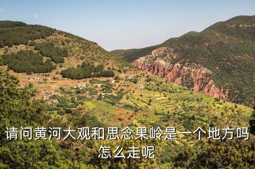 黃河大觀，請(qǐng)問(wèn)黃河大觀和思念果嶺是一個(gè)地方嗎怎么走呢