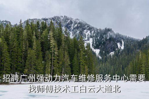 招聘廣州強動力汽車維修服務中心需要找師傅技術工白云大道北