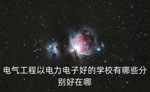 電氣工程以電力電子好的學校有哪些分別好在哪