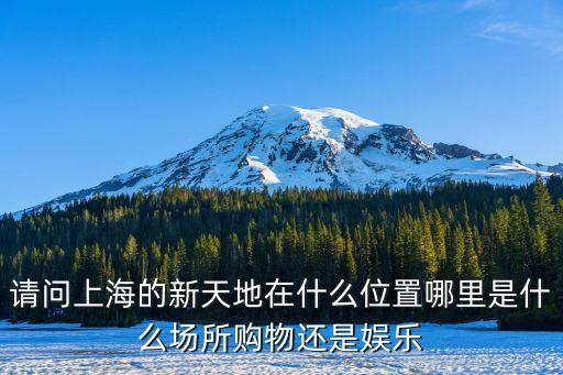 上海市新天地商業(yè)廣場，請問上海的新天地在什么位置哪里是什么場所購物還是娛樂