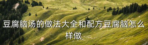 豆腐腦湯的做法大全和配方豆腐腦怎么樣做
