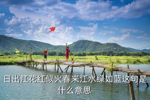 日出江花紅似火春來江水綠如藍這句是什么意思
