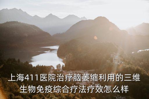 上海411醫院治療腦萎縮利用的三維生物免疫綜合療法療效怎么樣