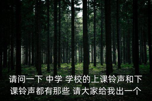 請問一下 中學 學校的上課鈴聲和下課鈴聲都有那些 請大家給我出一個