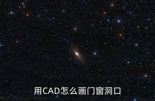 cad門窗怎么畫，用CAD怎么畫門窗洞口