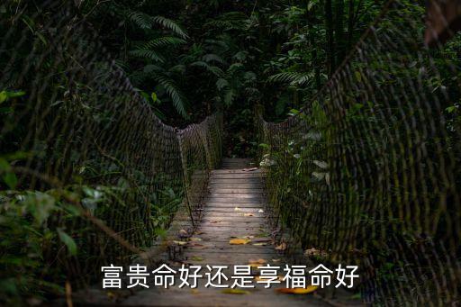 貴命好還是富命好，富貴命好還是享福命好