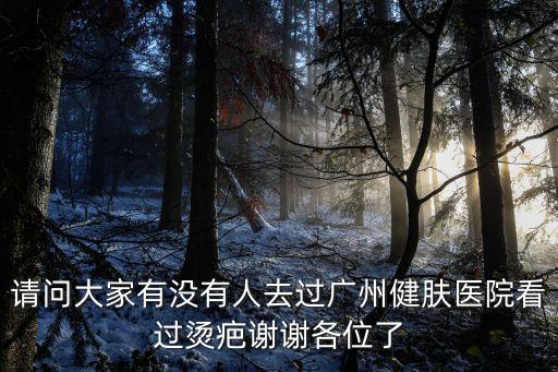 請(qǐng)問(wèn)大家有沒(méi)有人去過(guò)廣州健膚醫(yī)院看過(guò)燙疤謝謝各位了