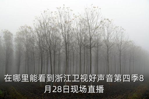 浙江衛視直播回放，在哪里能看到浙江衛視好聲音第四季8月28日現場直播