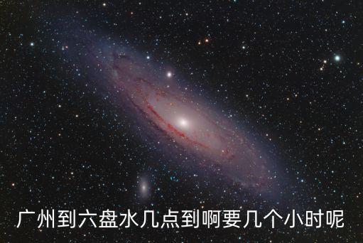 廣州到六盤水幾點到啊要幾個小時呢