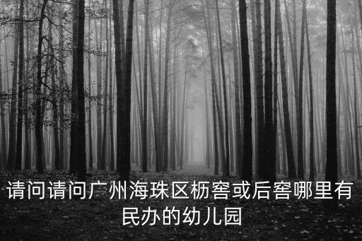 請問請問廣州海珠區櫪窖或后窖哪里有民辦的幼兒園