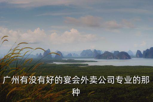廣州有沒有好的宴會外賣公司專業(yè)的那種