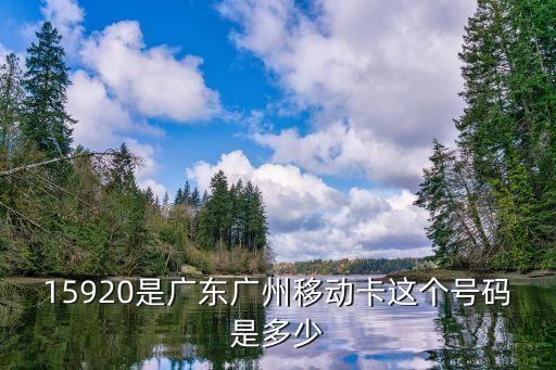 15920是廣東廣州移動(dòng)卡這個(gè)號(hào)碼是多少