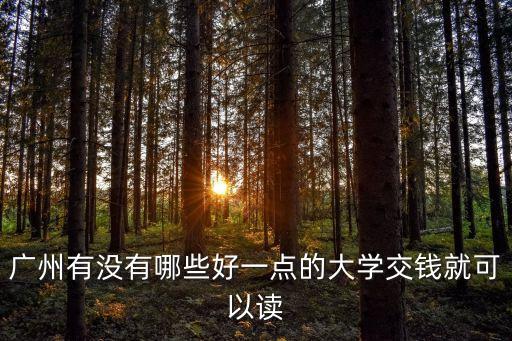 廣州工商學(xué)院給錢就能進(jìn)，我想問(wèn)下廣州哪里的大學(xué)可以給錢就進(jìn)去的但質(zhì)量不能差