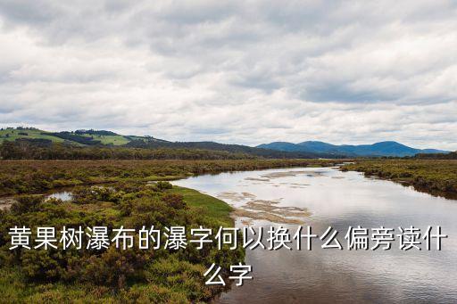 黃果樹瀑布的瀑字何以換什么偏旁讀什么字