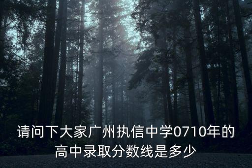 請(qǐng)問下大家廣州執(zhí)信中學(xué)0710年的高中錄取分?jǐn)?shù)線是多少