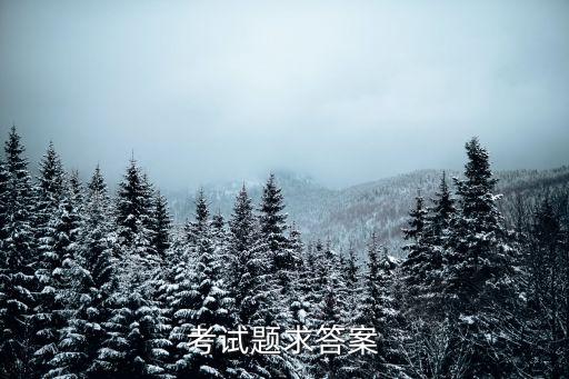 考試題庫及答案，考試題求答案謝謝
