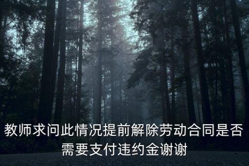 教師求問此情況提前解除勞動合同是否需要支付違約金謝謝