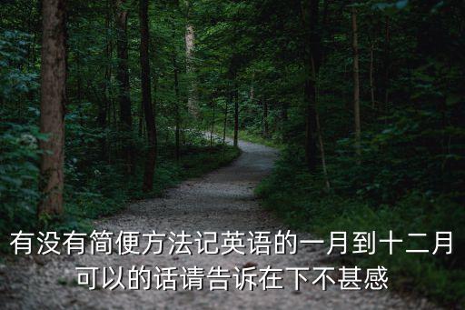 巧記英語十二月順口溜，有沒有簡便方法記英語的一月到十二月可以的話請告訴在下不甚感