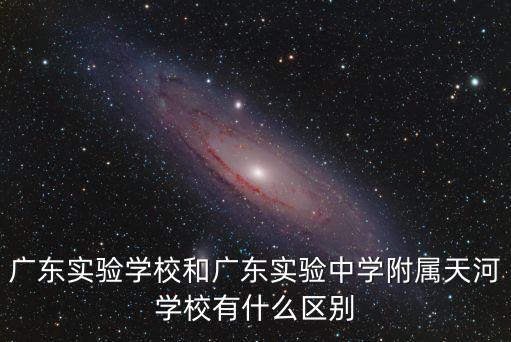 廣東實驗學校和廣東實驗中學附屬天河學校有什么區別