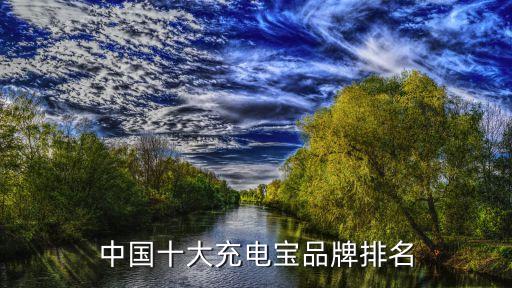 充電寶十大排名，什么牌子的充電寶質量好 五大充電寶品牌排行
