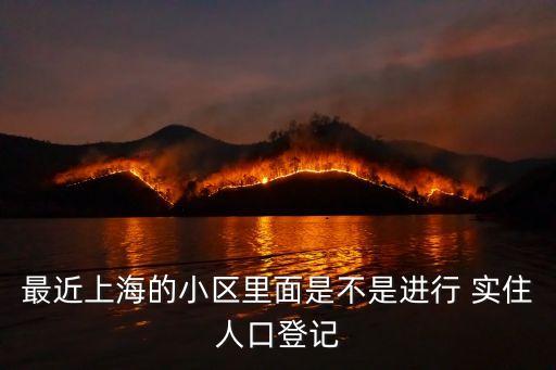 最近上海的小區里面是不是進行 實住人口登記