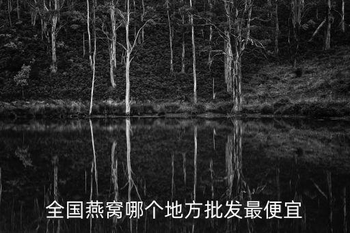 全國燕窩哪個地方批發最便宜
