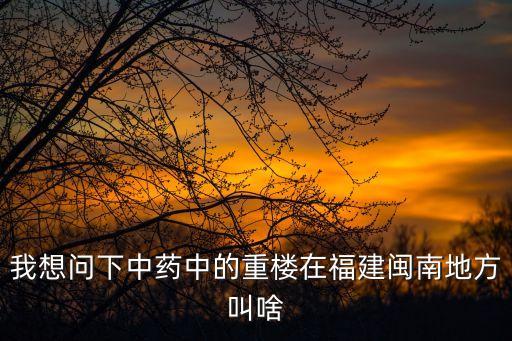 我想問下中藥中的重樓在福建閩南地方叫啥