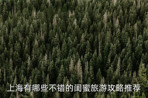 上海市適合閨蜜去的，上海有什么適合姐妹玩的地方