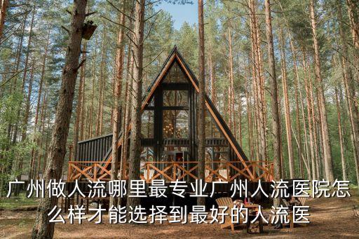 廣州做人流哪里最專業(yè)廣州人流醫(yī)院怎么樣才能選擇到最好的人流醫(yī)