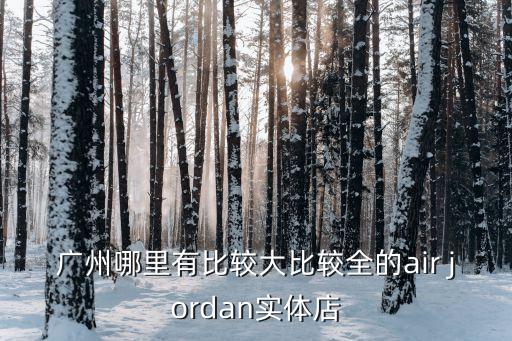 廣州AJ有沒線下實(shí)體店，廣州哪里有正品的aj賣專賣實(shí)體店