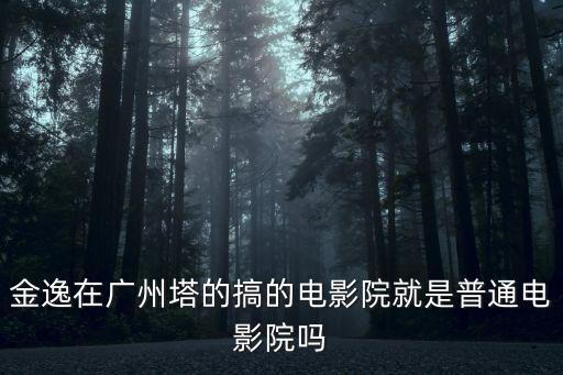 用了廣州塔做背景的電影，金逸在廣州塔的搞的電影院就是普通電影院嗎