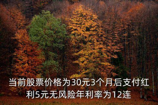 當前股票價格為30元3個月后支付紅利5元無風險年利率為12連
