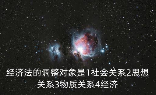 經濟法的調整對象，經濟法的調整對象是1社會關系2思想關系3物質關系4經濟