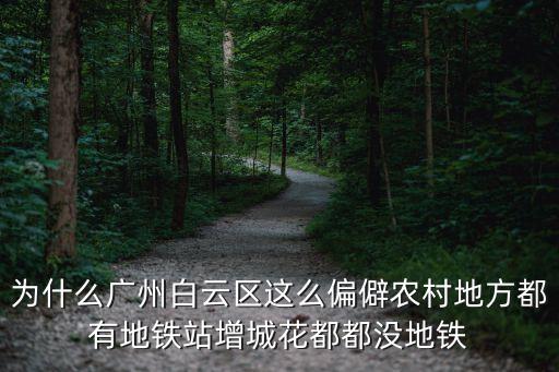 為什么廣州白云區這么偏僻農村地方都有地鐵站增城花都都沒地鐵