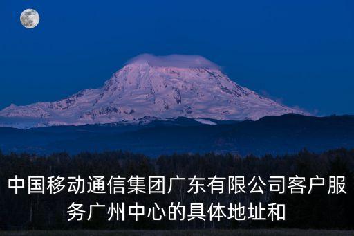 中國移動(dòng)通信集團(tuán)廣東有限公司客戶服務(wù)廣州中心的具體地址和