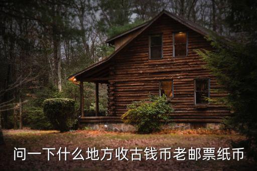 問一下什么地方收古錢幣老郵票紙幣