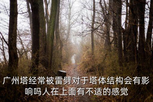 廣州塔經常被雷劈對于塔體結構會有影響嗎人在上面有不適的感覺