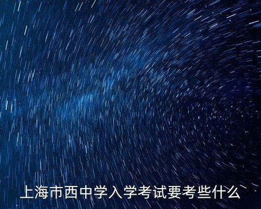 上海市西中學入學考試要考些什么
