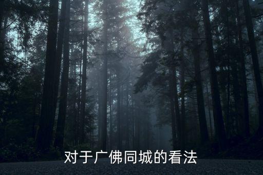 廣佛同城 做大廣州 還是利好佛山，廣佛同城是指廣州和哪個城市