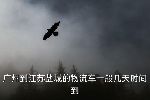 廣州到江蘇鹽城的物流車一般幾天時(shí)間到