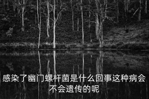 感染了幽門螺桿菌是什么回事這種病會不會遺傳的呢