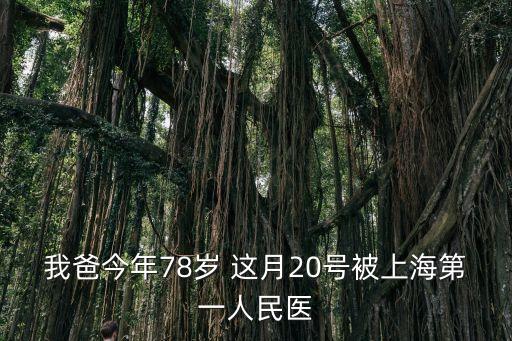 我爸今年78歲 這月20號(hào)被上海第一人民醫(yī)