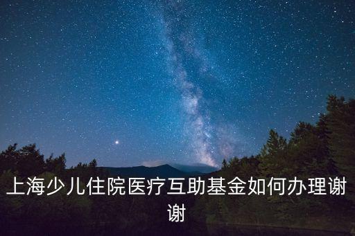 上海少兒住院醫療互助基金如何辦理謝謝