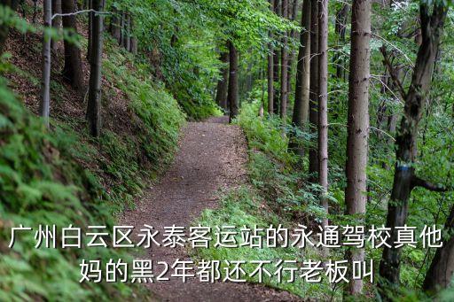 廣州白云區永泰客運站的永通駕校真他媽的黑2年都還不行老板叫