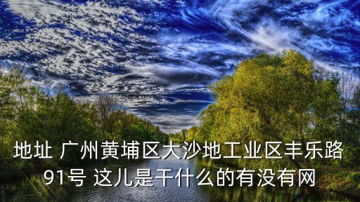 廣州興業鋁業，地址 廣州黃埔區大沙地工業區豐樂路91號 這兒是干什么的有沒有網