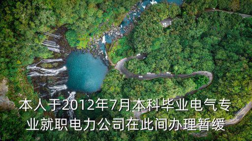 本人于2012年7月本科畢業電氣專業就職電力公司在此間辦理暫緩