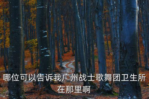 廣州戰士報地址，哪位可以告訴我廣州戰士歌舞團衛生所在那里啊