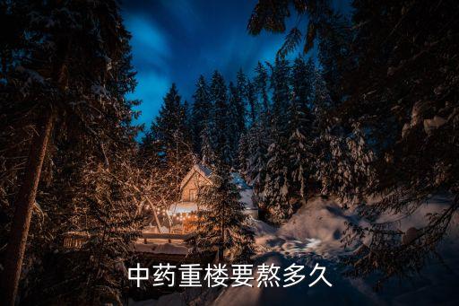 中藥重樓，中藥重樓要熬多久
