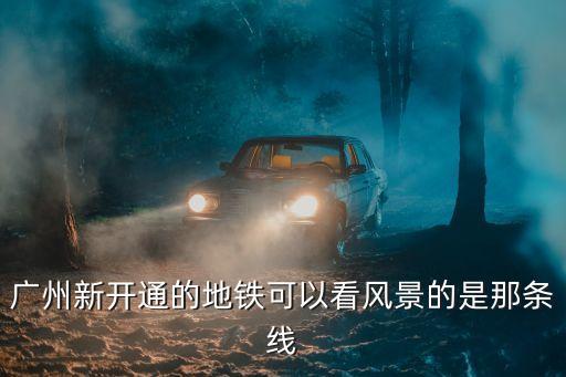 廣州新開通的地鐵可以看風景的是那條線