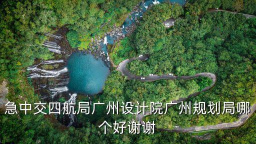 急中交四航局廣州設計院廣州規劃局哪個好謝謝